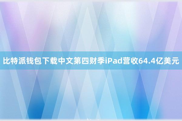 比特派钱包下载中文第四财季iPad营收64.4亿美元