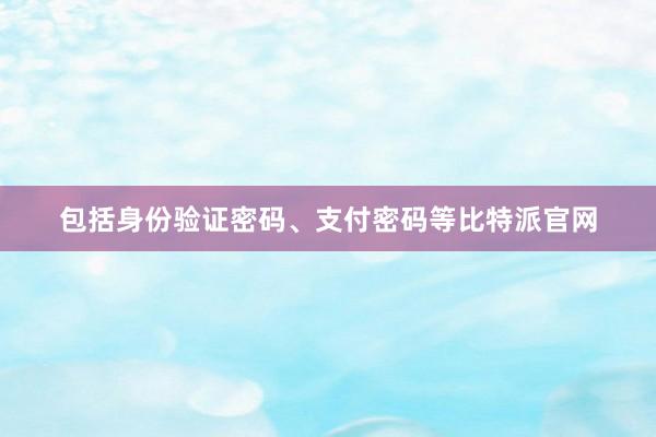 包括身份验证密码、支付密码等比特派官网