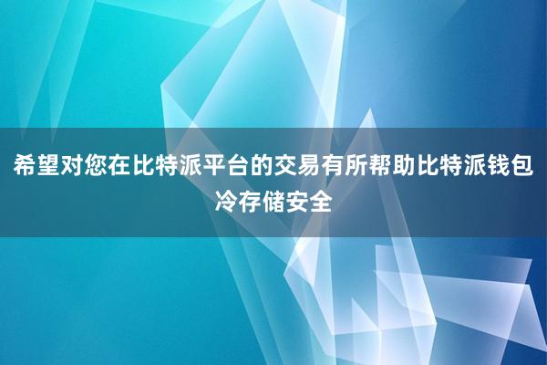 希望对您在比特派平台的交易有所帮助比特派钱包冷存储安全