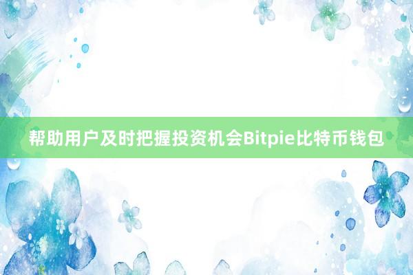 帮助用户及时把握投资机会Bitpie比特币钱包