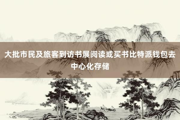 大批市民及旅客到访书展阅读或买书比特派钱包去中心化存储