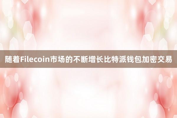 随着Filecoin市场的不断增长比特派钱包加密交易