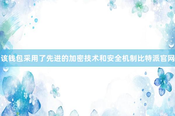 该钱包采用了先进的加密技术和安全机制比特派官网