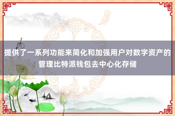 提供了一系列功能来简化和加强用户对数字资产的管理比特派钱包去中心化存储