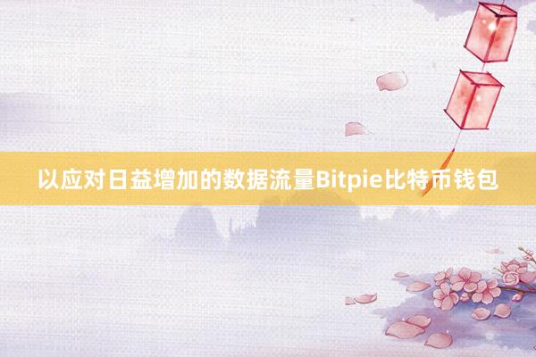 以应对日益增加的数据流量Bitpie比特币钱包