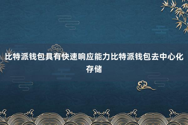 比特派钱包具有快速响应能力比特派钱包去中心化存储