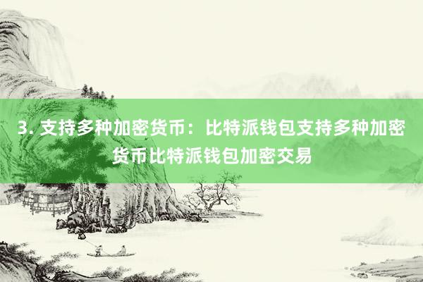 3. 支持多种加密货币：比特派钱包支持多种加密货币比特派钱包加密交易