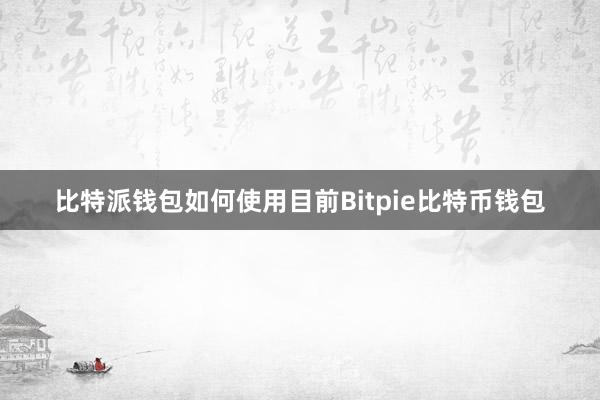 比特派钱包如何使用目前Bitpie比特币钱包