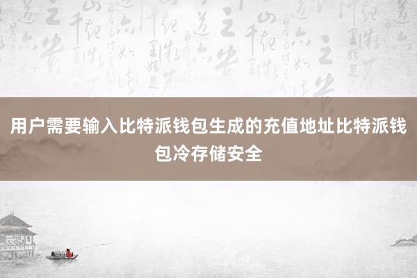 用户需要输入比特派钱包生成的充值地址比特派钱包冷存储安全