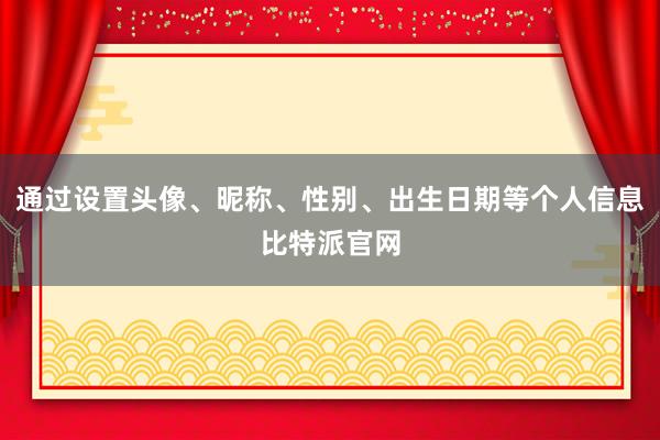 通过设置头像、昵称、性别、出生日期等个人信息比特派官网