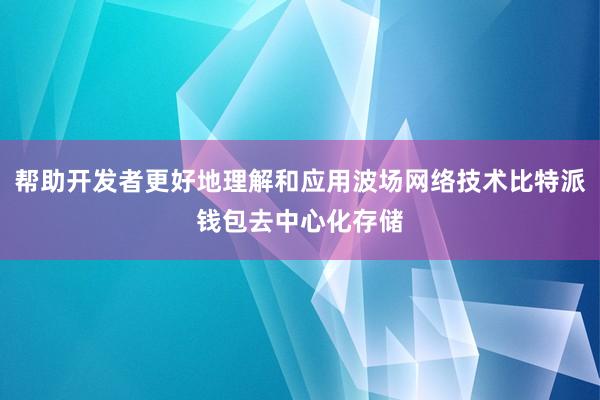 帮助开发者更好地理解和应用波场网络技术比特派钱包去中心化存储