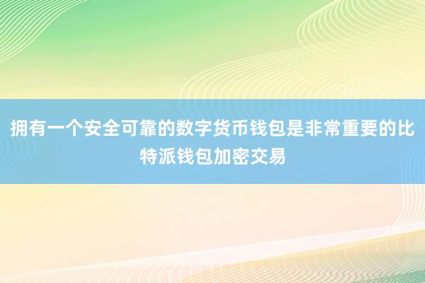 拥有一个安全可靠的数字货币钱包是非常重要的比特派钱包加密交易