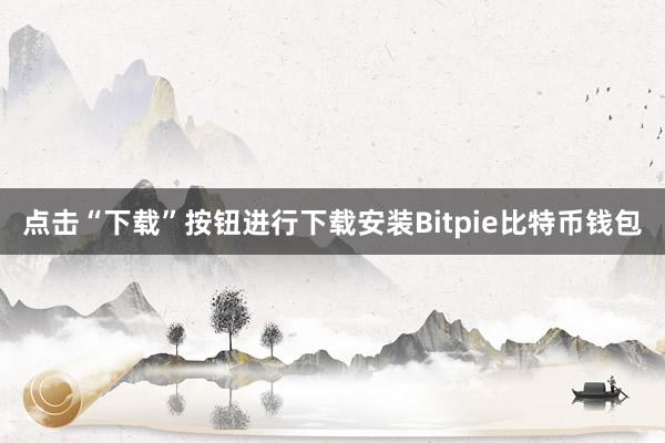 点击“下载”按钮进行下载安装Bitpie比特币钱包