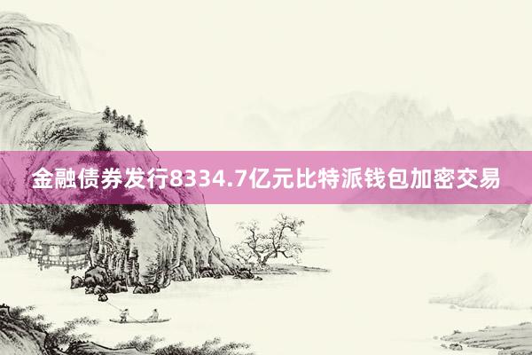 金融债券发行8334.7亿元比特派钱包加密交易