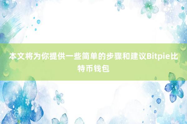 本文将为你提供一些简单的步骤和建议Bitpie比特币钱包