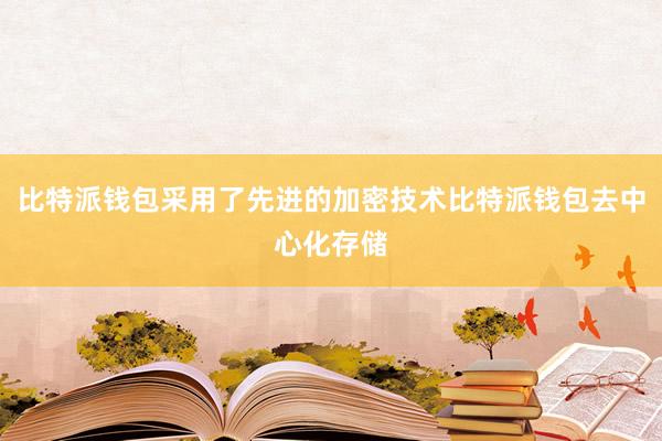 比特派钱包采用了先进的加密技术比特派钱包去中心化存储