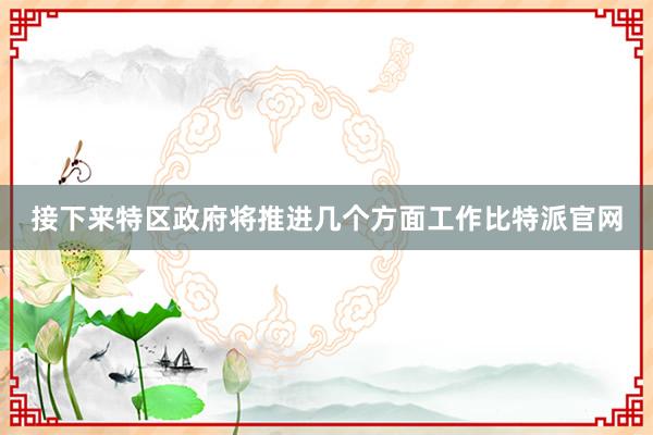 接下来特区政府将推进几个方面工作比特派官网