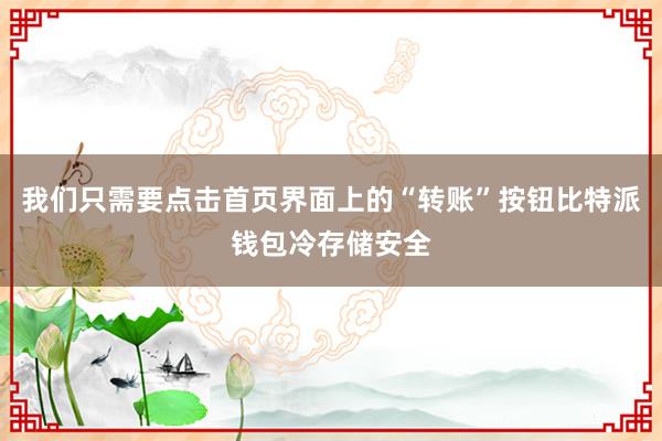 我们只需要点击首页界面上的“转账”按钮比特派钱包冷存储安全