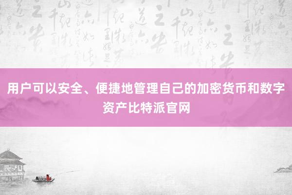 用户可以安全、便捷地管理自己的加密货币和数字资产比特派官网