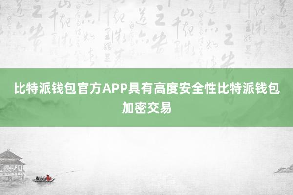 比特派钱包官方APP具有高度安全性比特派钱包加密交易