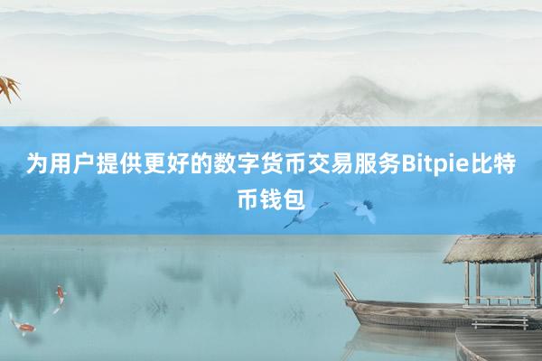 为用户提供更好的数字货币交易服务Bitpie比特币钱包