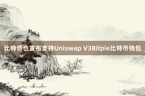 比特派也宣布支持Uniswap V3Bitpie比特币钱包