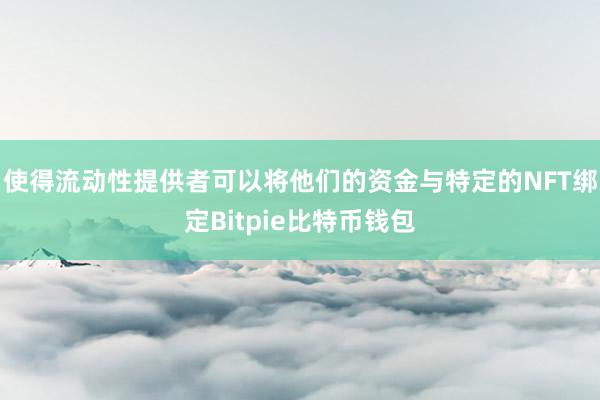 使得流动性提供者可以将他们的资金与特定的NFT绑定Bitpie比特币钱包