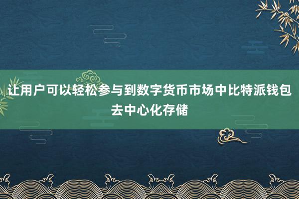 让用户可以轻松参与到数字货币市场中比特派钱包去中心化存储