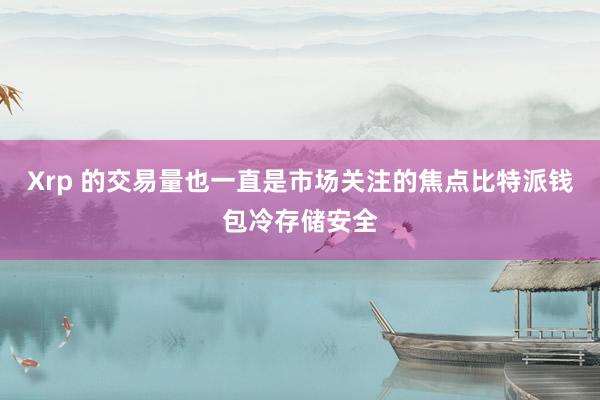 Xrp 的交易量也一直是市场关注的焦点比特派钱包冷存储安全