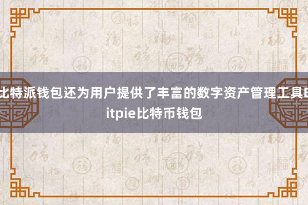 比特派钱包还为用户提供了丰富的数字资产管理工具Bitpie比特币钱包