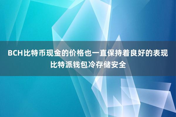 BCH比特币现金的价格也一直保持着良好的表现比特派钱包冷存储安全