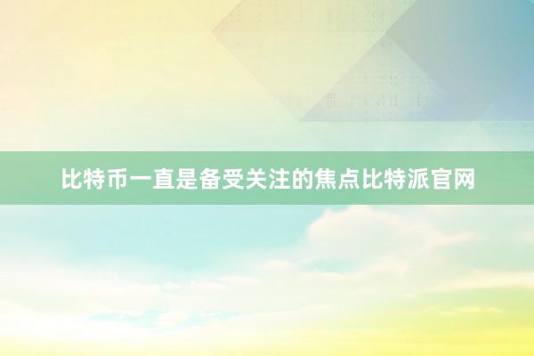 比特币一直是备受关注的焦点比特派官网