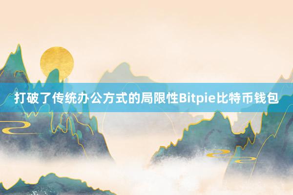 打破了传统办公方式的局限性Bitpie比特币钱包