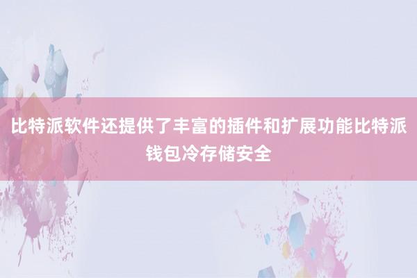 比特派软件还提供了丰富的插件和扩展功能比特派钱包冷存储安全