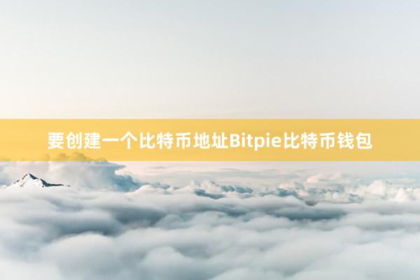 要创建一个比特币地址Bitpie比特币钱包