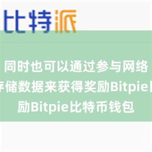 同时也可以通过参与网络维护和存储数据来获得奖励Bitpie比特币钱包