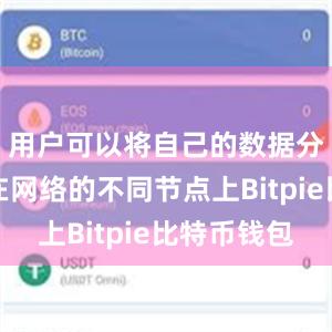 用户可以将自己的数据分散存储在网络的不同节点上Bitpie比特币钱包