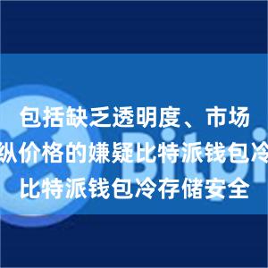 包括缺乏透明度、市场操纵和操纵价格的嫌疑比特派钱包冷存储安全