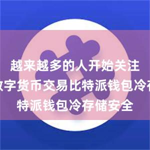 越来越多的人开始关注和参与数字货币交易比特派钱包冷存储安全