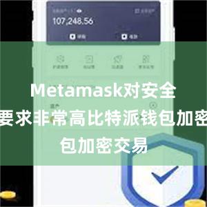 Metamask对安全性的要求非常高比特派钱包加密交易