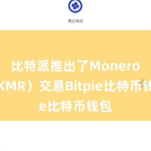 比特派推出了Monero（XMR）交易Bitpie比特币钱包