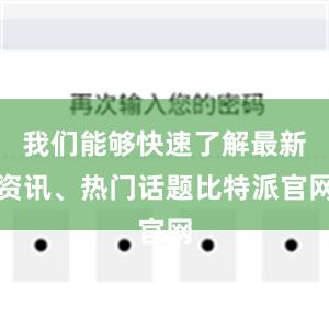 我们能够快速了解最新资讯、热门话题比特派官网